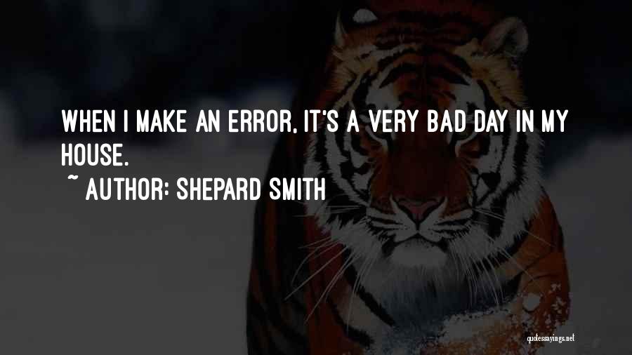 Shepard Smith Quotes: When I Make An Error, It's A Very Bad Day In My House.