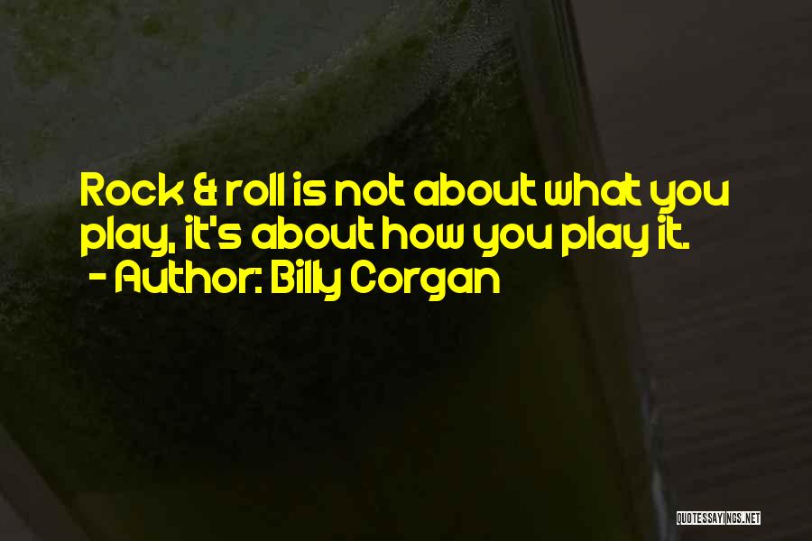 Billy Corgan Quotes: Rock & Roll Is Not About What You Play, It's About How You Play It.