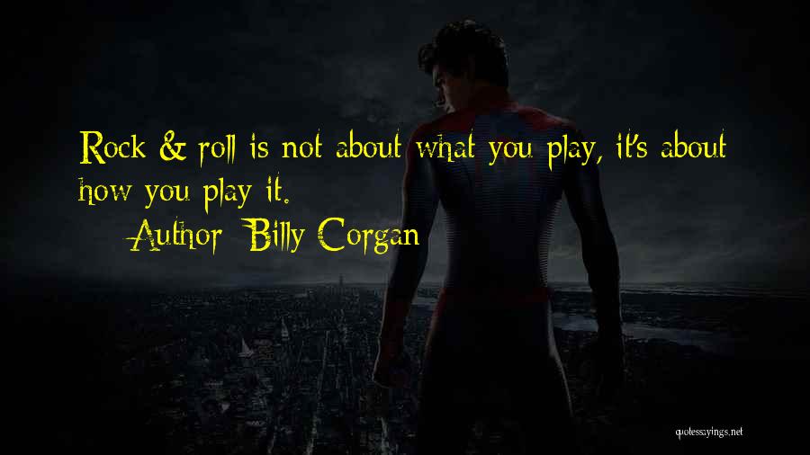 Billy Corgan Quotes: Rock & Roll Is Not About What You Play, It's About How You Play It.