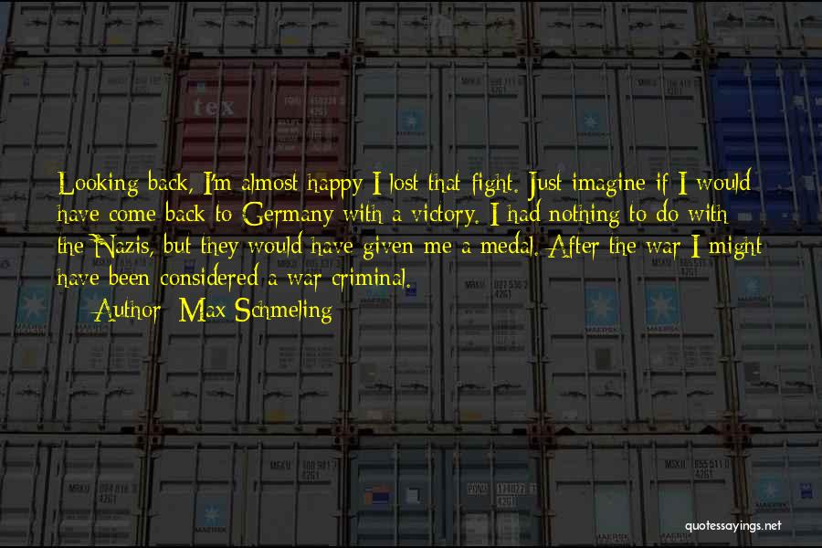 Max Schmeling Quotes: Looking Back, I'm Almost Happy I Lost That Fight. Just Imagine If I Would Have Come Back To Germany With