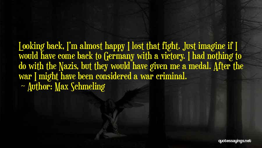 Max Schmeling Quotes: Looking Back, I'm Almost Happy I Lost That Fight. Just Imagine If I Would Have Come Back To Germany With