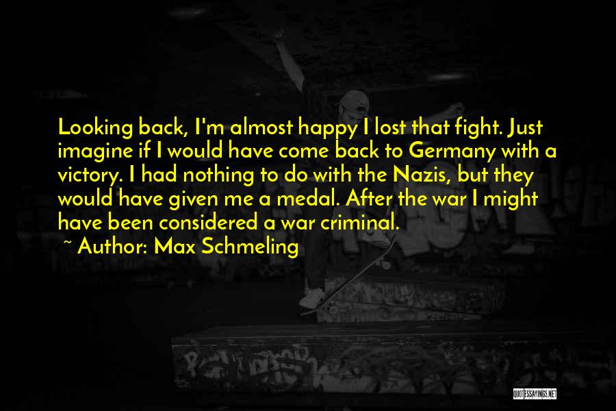 Max Schmeling Quotes: Looking Back, I'm Almost Happy I Lost That Fight. Just Imagine If I Would Have Come Back To Germany With