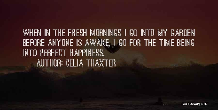 Celia Thaxter Quotes: When In The Fresh Mornings I Go Into My Garden Before Anyone Is Awake, I Go For The Time Being