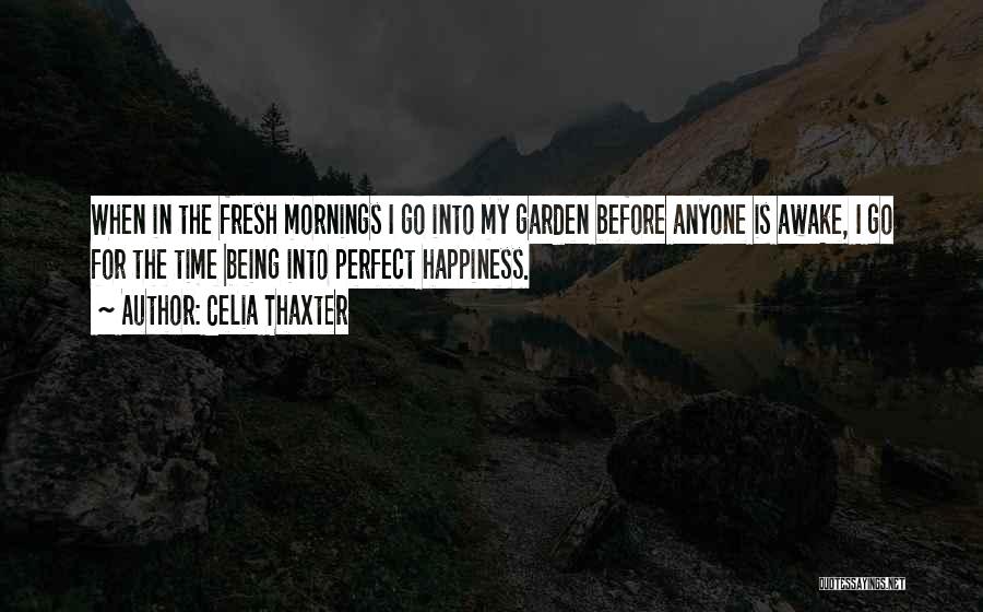 Celia Thaxter Quotes: When In The Fresh Mornings I Go Into My Garden Before Anyone Is Awake, I Go For The Time Being