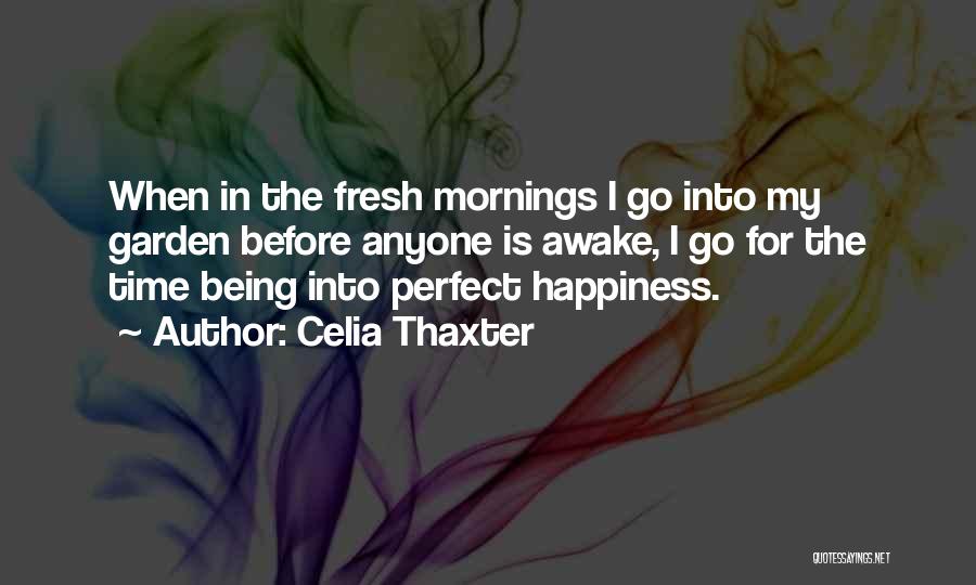 Celia Thaxter Quotes: When In The Fresh Mornings I Go Into My Garden Before Anyone Is Awake, I Go For The Time Being
