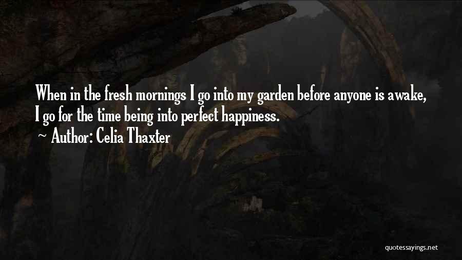 Celia Thaxter Quotes: When In The Fresh Mornings I Go Into My Garden Before Anyone Is Awake, I Go For The Time Being