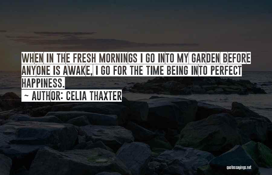 Celia Thaxter Quotes: When In The Fresh Mornings I Go Into My Garden Before Anyone Is Awake, I Go For The Time Being