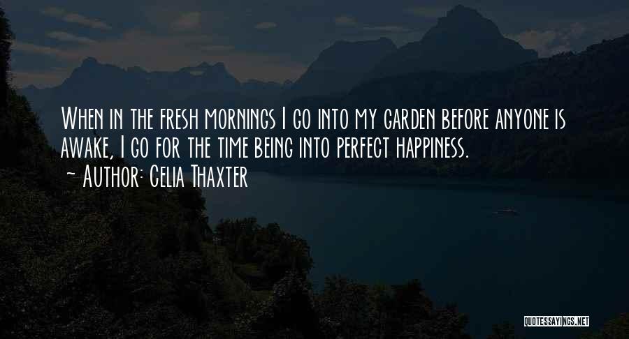 Celia Thaxter Quotes: When In The Fresh Mornings I Go Into My Garden Before Anyone Is Awake, I Go For The Time Being