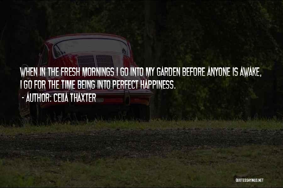 Celia Thaxter Quotes: When In The Fresh Mornings I Go Into My Garden Before Anyone Is Awake, I Go For The Time Being