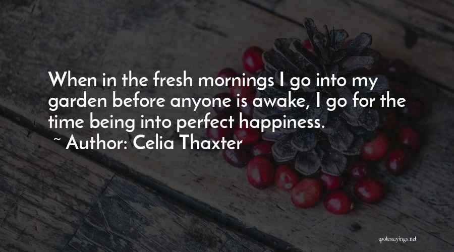 Celia Thaxter Quotes: When In The Fresh Mornings I Go Into My Garden Before Anyone Is Awake, I Go For The Time Being