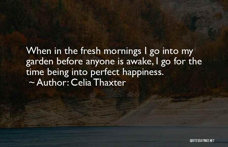 Celia Thaxter Quotes: When In The Fresh Mornings I Go Into My Garden Before Anyone Is Awake, I Go For The Time Being