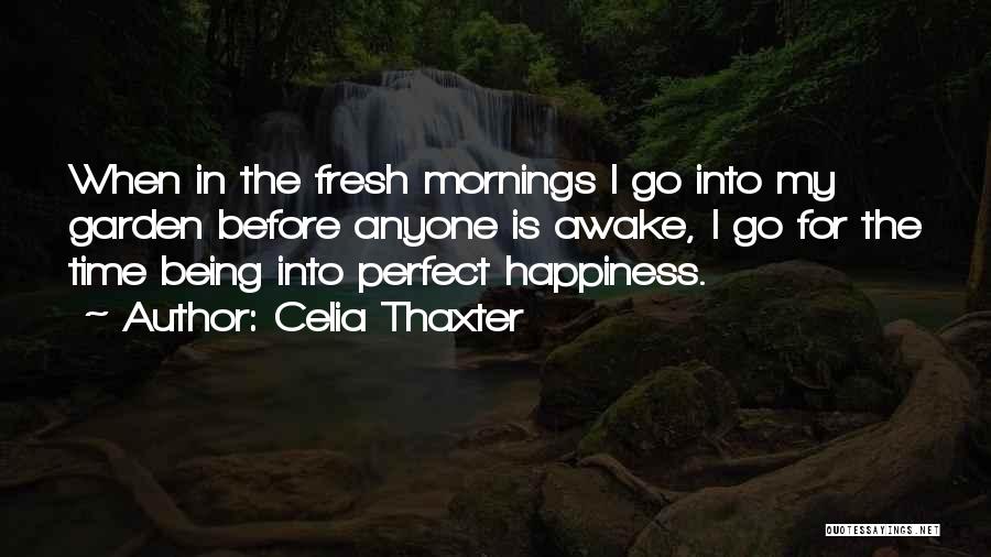 Celia Thaxter Quotes: When In The Fresh Mornings I Go Into My Garden Before Anyone Is Awake, I Go For The Time Being