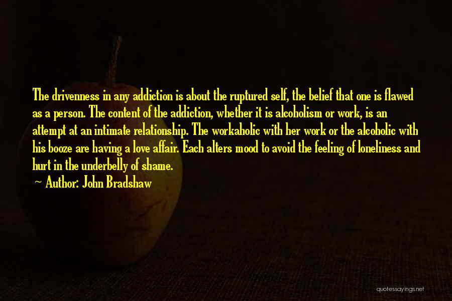 John Bradshaw Quotes: The Drivenness In Any Addiction Is About The Ruptured Self, The Belief That One Is Flawed As A Person. The