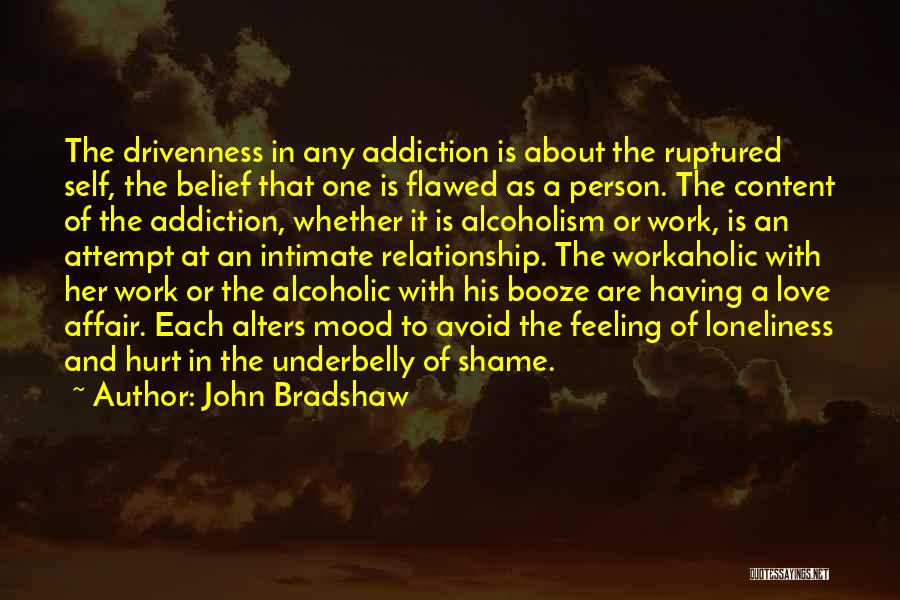 John Bradshaw Quotes: The Drivenness In Any Addiction Is About The Ruptured Self, The Belief That One Is Flawed As A Person. The