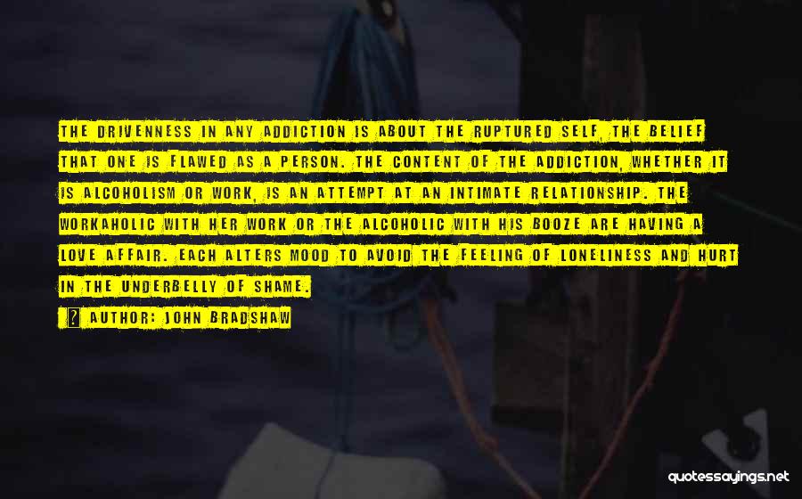 John Bradshaw Quotes: The Drivenness In Any Addiction Is About The Ruptured Self, The Belief That One Is Flawed As A Person. The