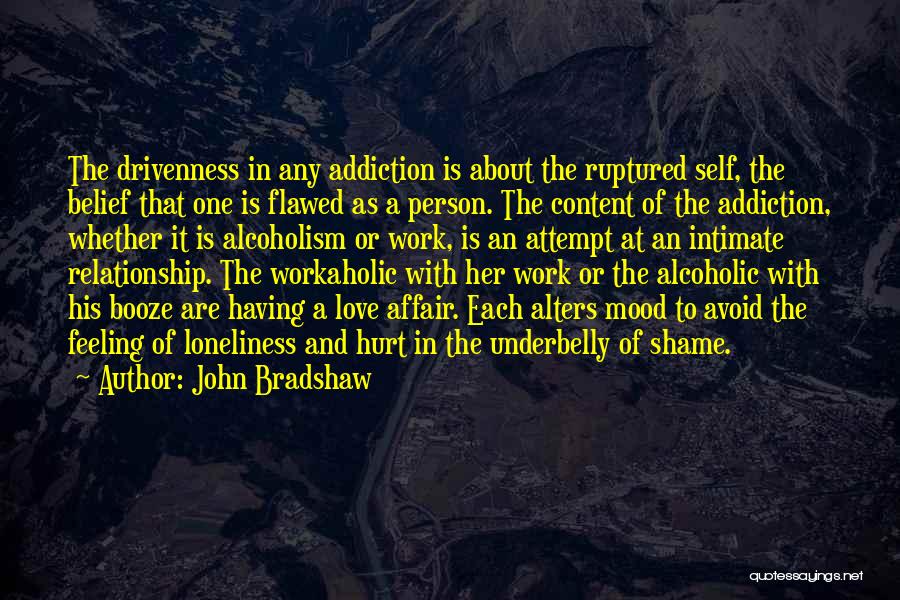 John Bradshaw Quotes: The Drivenness In Any Addiction Is About The Ruptured Self, The Belief That One Is Flawed As A Person. The