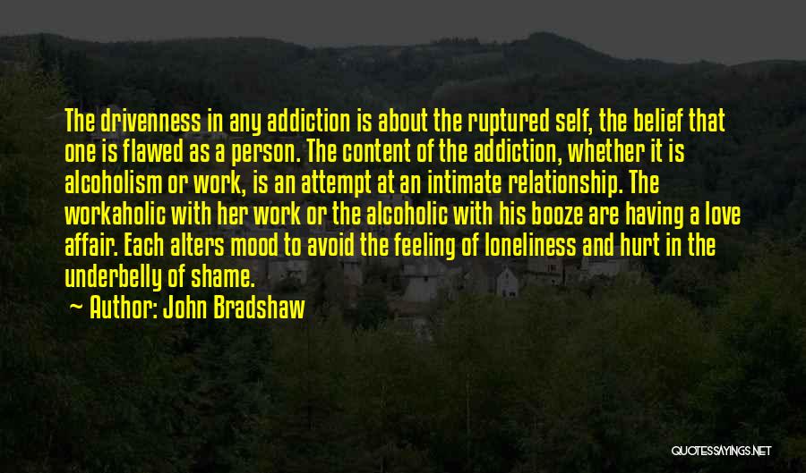 John Bradshaw Quotes: The Drivenness In Any Addiction Is About The Ruptured Self, The Belief That One Is Flawed As A Person. The