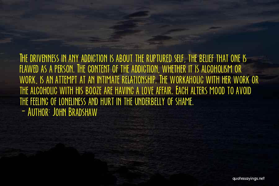John Bradshaw Quotes: The Drivenness In Any Addiction Is About The Ruptured Self, The Belief That One Is Flawed As A Person. The