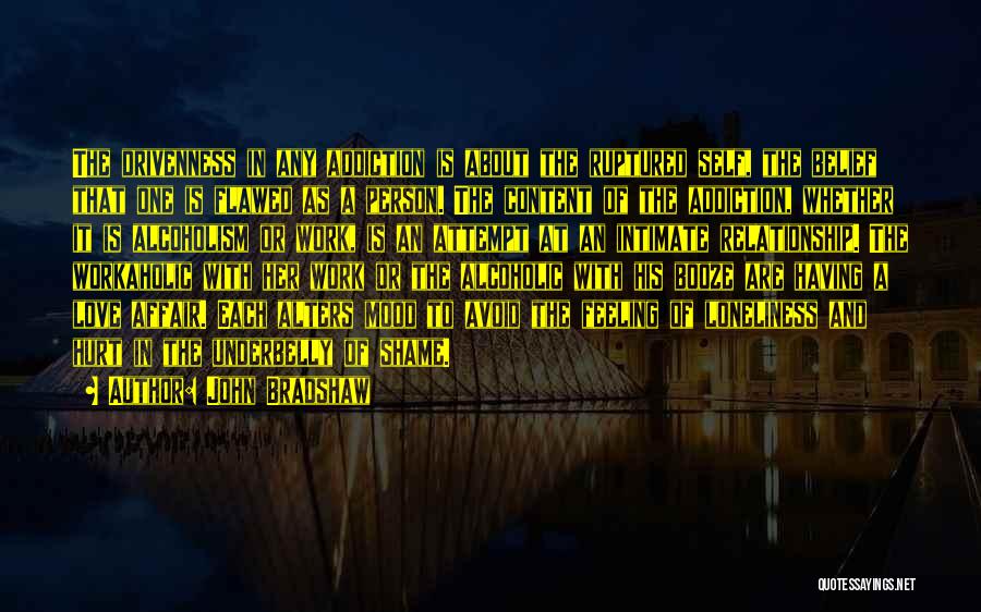 John Bradshaw Quotes: The Drivenness In Any Addiction Is About The Ruptured Self, The Belief That One Is Flawed As A Person. The