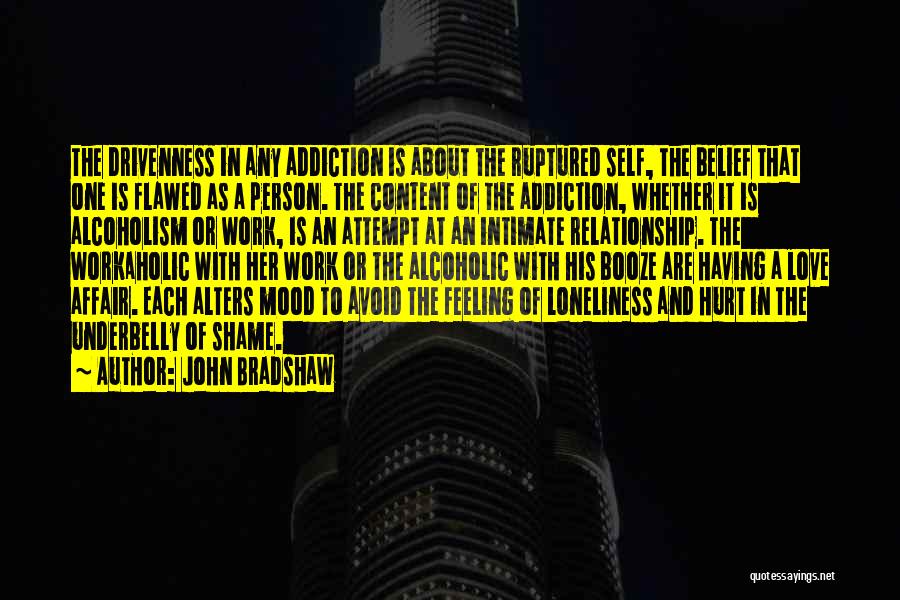 John Bradshaw Quotes: The Drivenness In Any Addiction Is About The Ruptured Self, The Belief That One Is Flawed As A Person. The