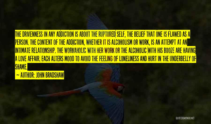 John Bradshaw Quotes: The Drivenness In Any Addiction Is About The Ruptured Self, The Belief That One Is Flawed As A Person. The