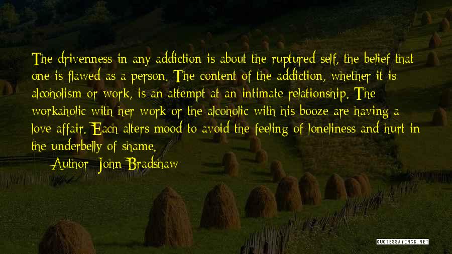 John Bradshaw Quotes: The Drivenness In Any Addiction Is About The Ruptured Self, The Belief That One Is Flawed As A Person. The