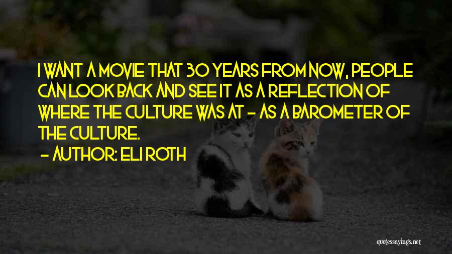 Eli Roth Quotes: I Want A Movie That 30 Years From Now, People Can Look Back And See It As A Reflection Of