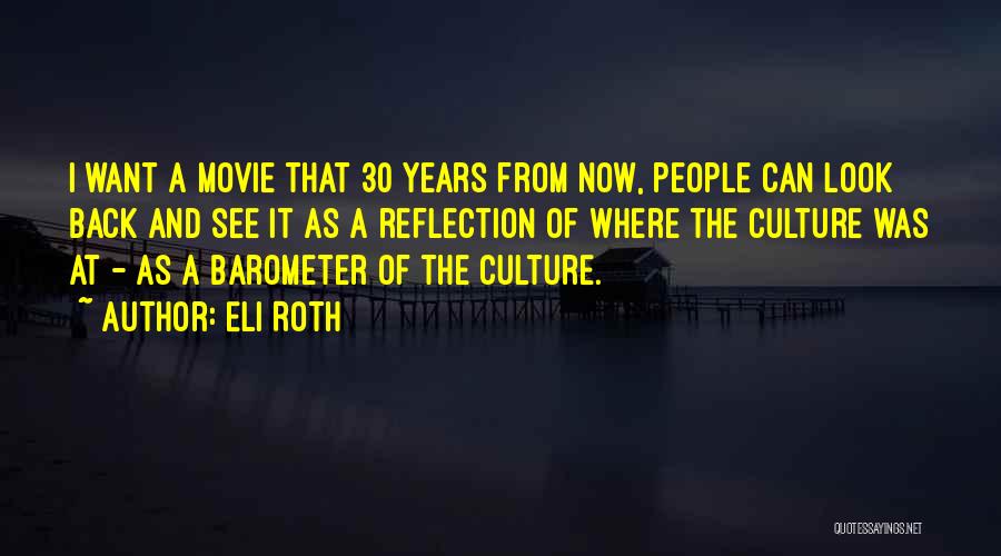 Eli Roth Quotes: I Want A Movie That 30 Years From Now, People Can Look Back And See It As A Reflection Of