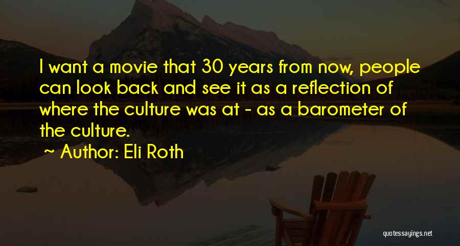 Eli Roth Quotes: I Want A Movie That 30 Years From Now, People Can Look Back And See It As A Reflection Of