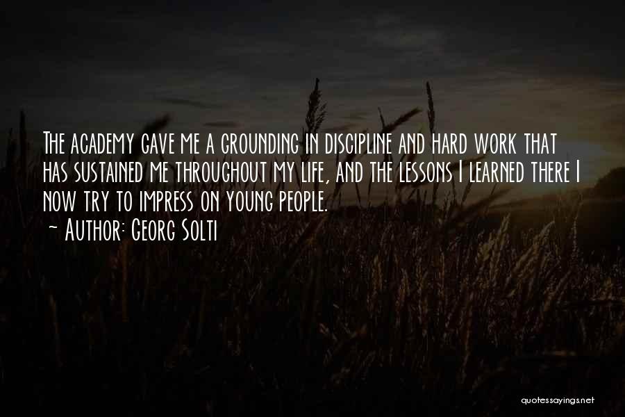 Georg Solti Quotes: The Academy Gave Me A Grounding In Discipline And Hard Work That Has Sustained Me Throughout My Life, And The