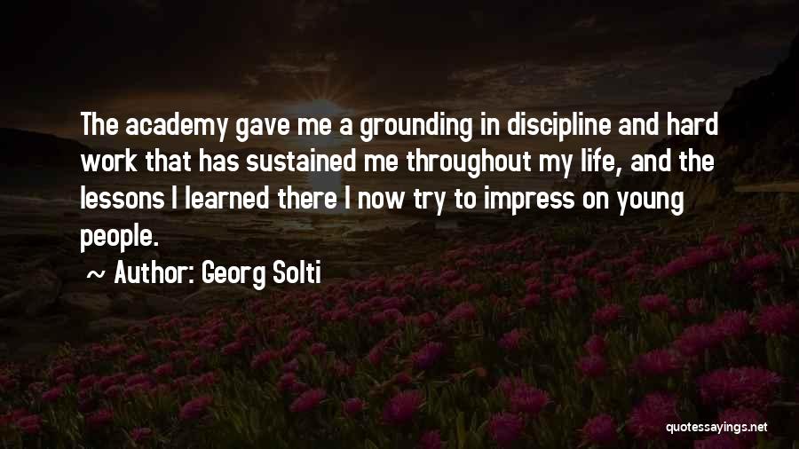 Georg Solti Quotes: The Academy Gave Me A Grounding In Discipline And Hard Work That Has Sustained Me Throughout My Life, And The