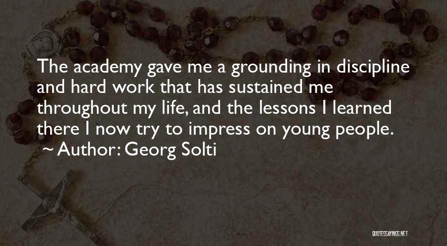 Georg Solti Quotes: The Academy Gave Me A Grounding In Discipline And Hard Work That Has Sustained Me Throughout My Life, And The