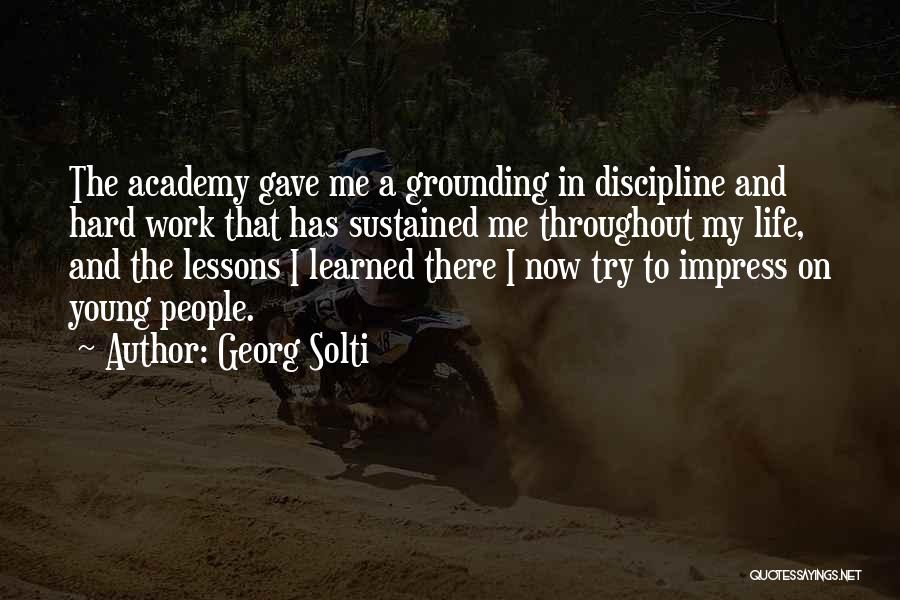 Georg Solti Quotes: The Academy Gave Me A Grounding In Discipline And Hard Work That Has Sustained Me Throughout My Life, And The