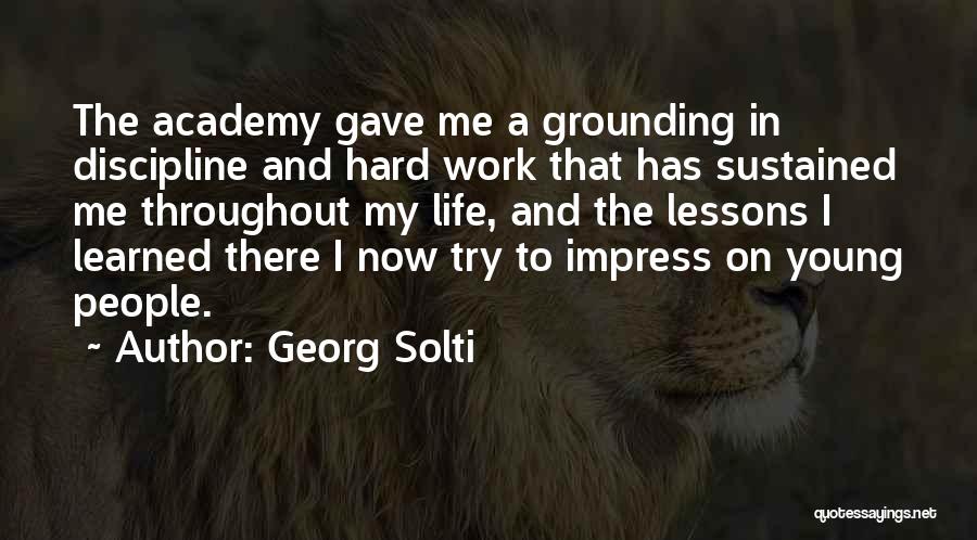 Georg Solti Quotes: The Academy Gave Me A Grounding In Discipline And Hard Work That Has Sustained Me Throughout My Life, And The