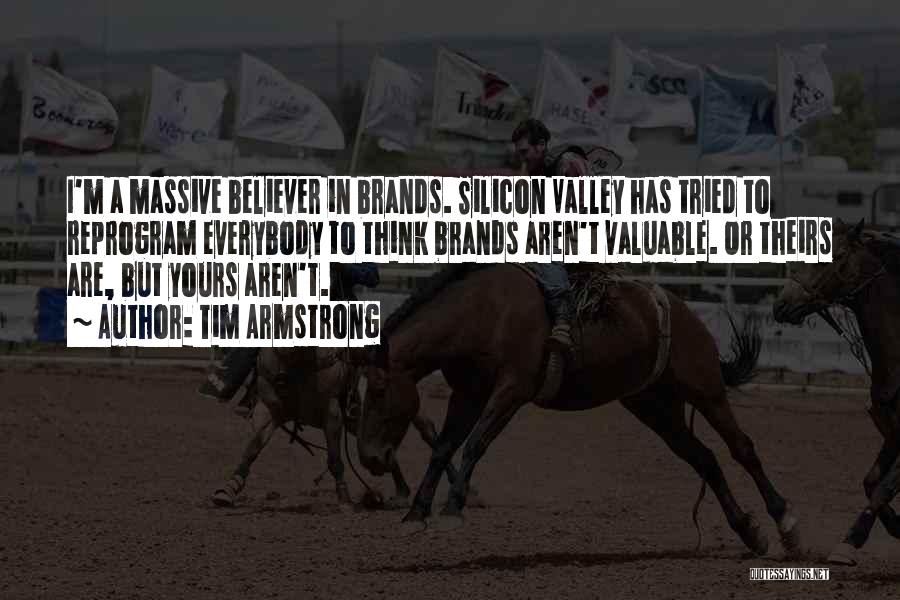 Tim Armstrong Quotes: I'm A Massive Believer In Brands. Silicon Valley Has Tried To Reprogram Everybody To Think Brands Aren't Valuable. Or Theirs