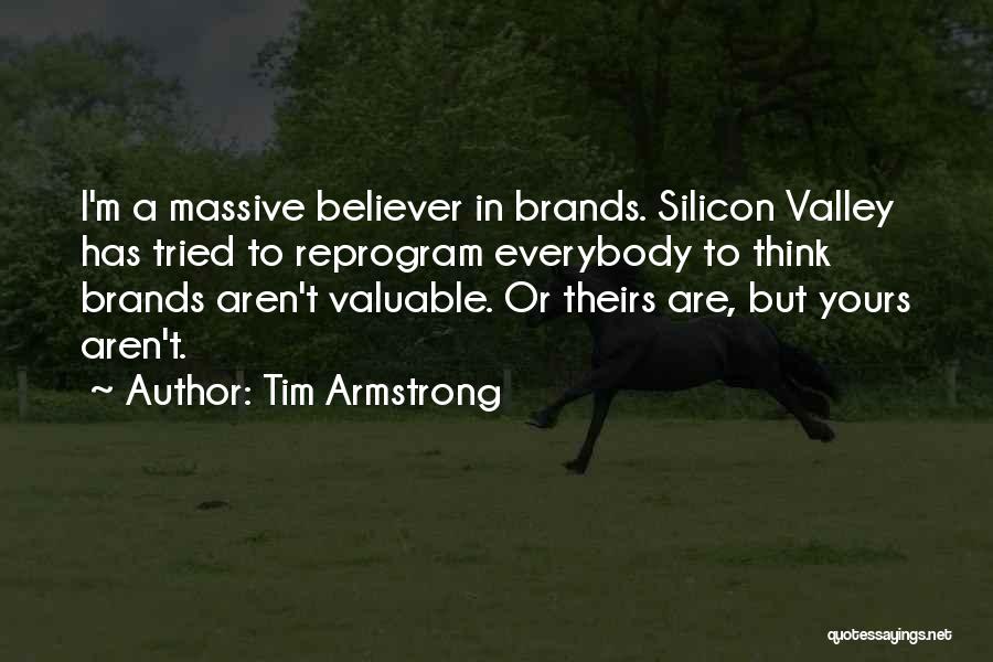 Tim Armstrong Quotes: I'm A Massive Believer In Brands. Silicon Valley Has Tried To Reprogram Everybody To Think Brands Aren't Valuable. Or Theirs