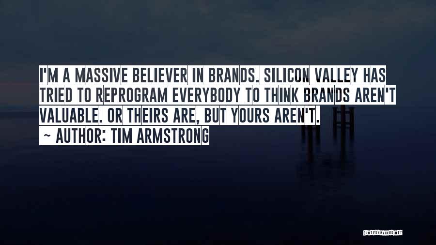 Tim Armstrong Quotes: I'm A Massive Believer In Brands. Silicon Valley Has Tried To Reprogram Everybody To Think Brands Aren't Valuable. Or Theirs