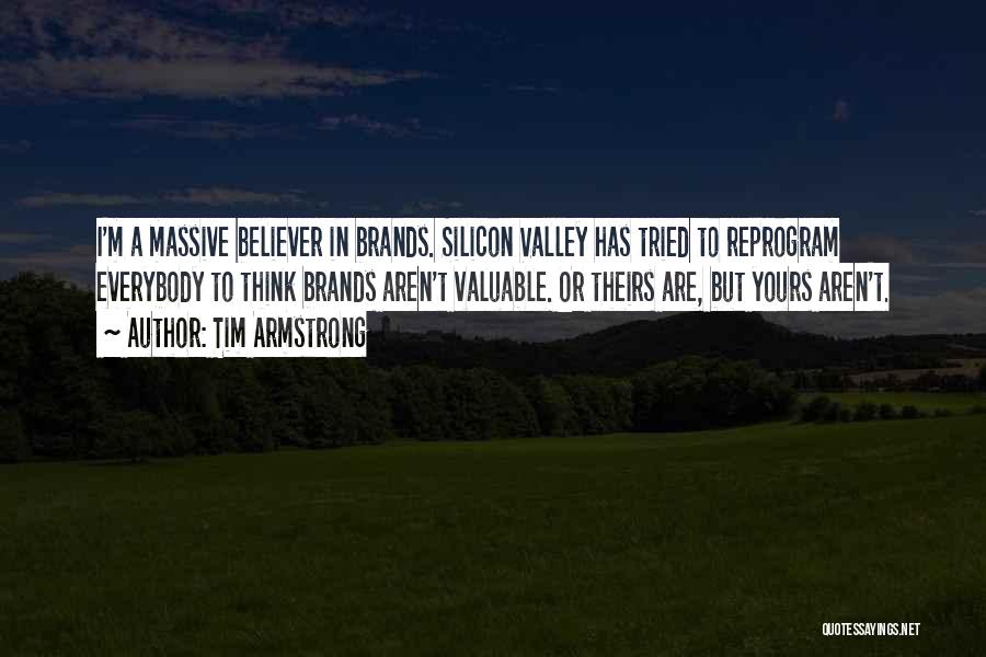 Tim Armstrong Quotes: I'm A Massive Believer In Brands. Silicon Valley Has Tried To Reprogram Everybody To Think Brands Aren't Valuable. Or Theirs