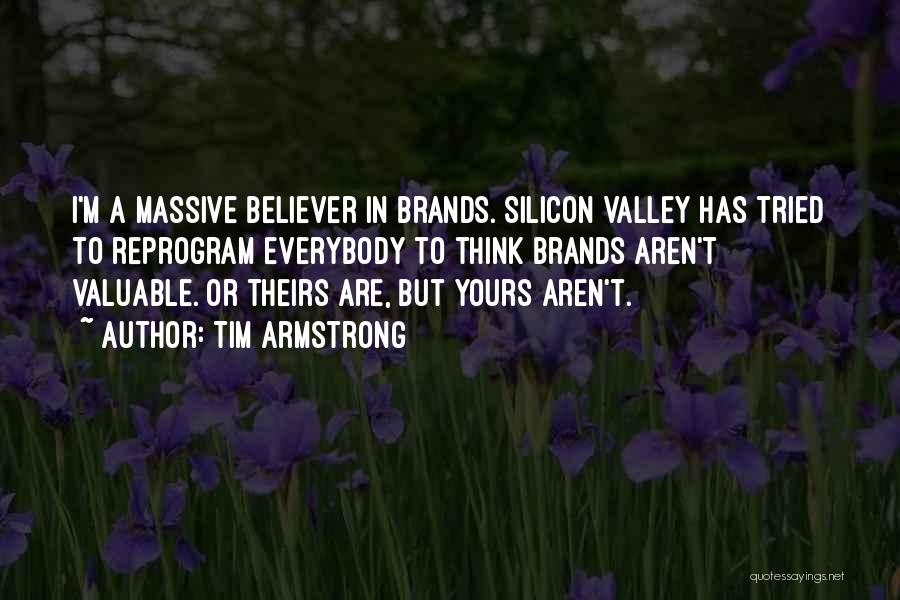 Tim Armstrong Quotes: I'm A Massive Believer In Brands. Silicon Valley Has Tried To Reprogram Everybody To Think Brands Aren't Valuable. Or Theirs