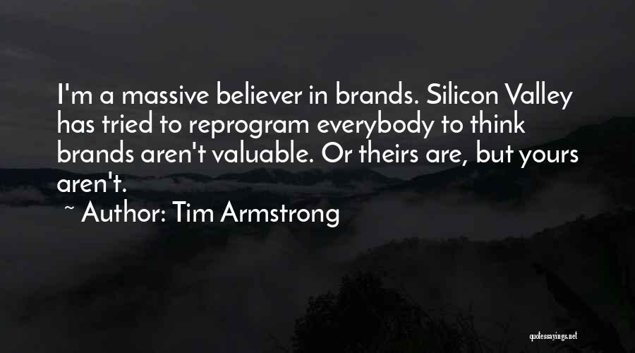 Tim Armstrong Quotes: I'm A Massive Believer In Brands. Silicon Valley Has Tried To Reprogram Everybody To Think Brands Aren't Valuable. Or Theirs