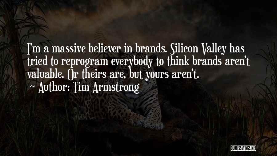 Tim Armstrong Quotes: I'm A Massive Believer In Brands. Silicon Valley Has Tried To Reprogram Everybody To Think Brands Aren't Valuable. Or Theirs