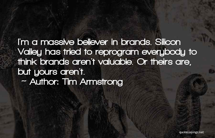 Tim Armstrong Quotes: I'm A Massive Believer In Brands. Silicon Valley Has Tried To Reprogram Everybody To Think Brands Aren't Valuable. Or Theirs