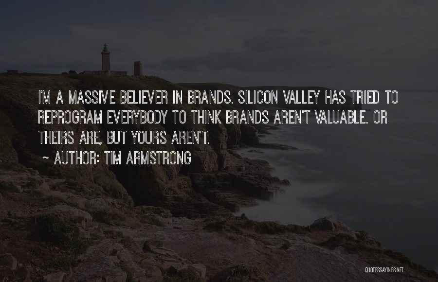 Tim Armstrong Quotes: I'm A Massive Believer In Brands. Silicon Valley Has Tried To Reprogram Everybody To Think Brands Aren't Valuable. Or Theirs