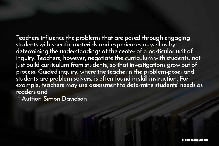 Simon Davidson Quotes: Teachers Influence The Problems That Are Posed Through Engaging Students With Specific Materials And Experiences As Well As By Determining