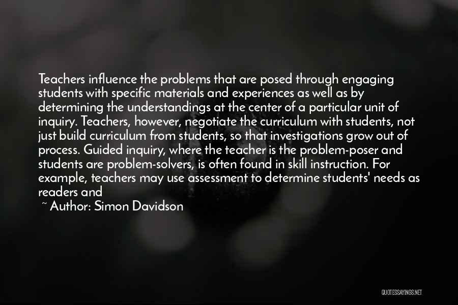 Simon Davidson Quotes: Teachers Influence The Problems That Are Posed Through Engaging Students With Specific Materials And Experiences As Well As By Determining