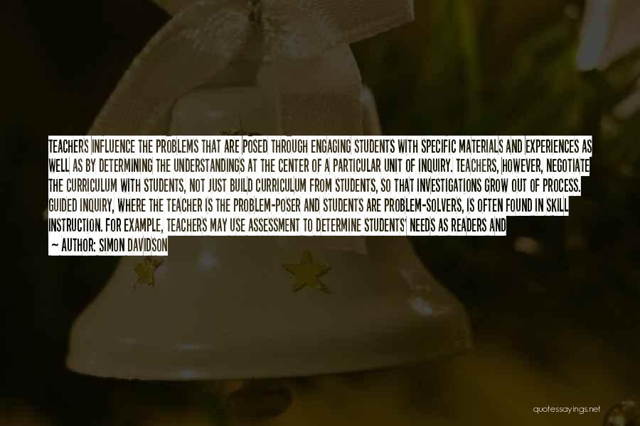 Simon Davidson Quotes: Teachers Influence The Problems That Are Posed Through Engaging Students With Specific Materials And Experiences As Well As By Determining