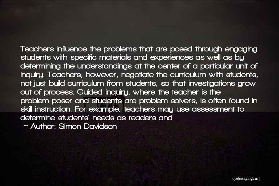 Simon Davidson Quotes: Teachers Influence The Problems That Are Posed Through Engaging Students With Specific Materials And Experiences As Well As By Determining