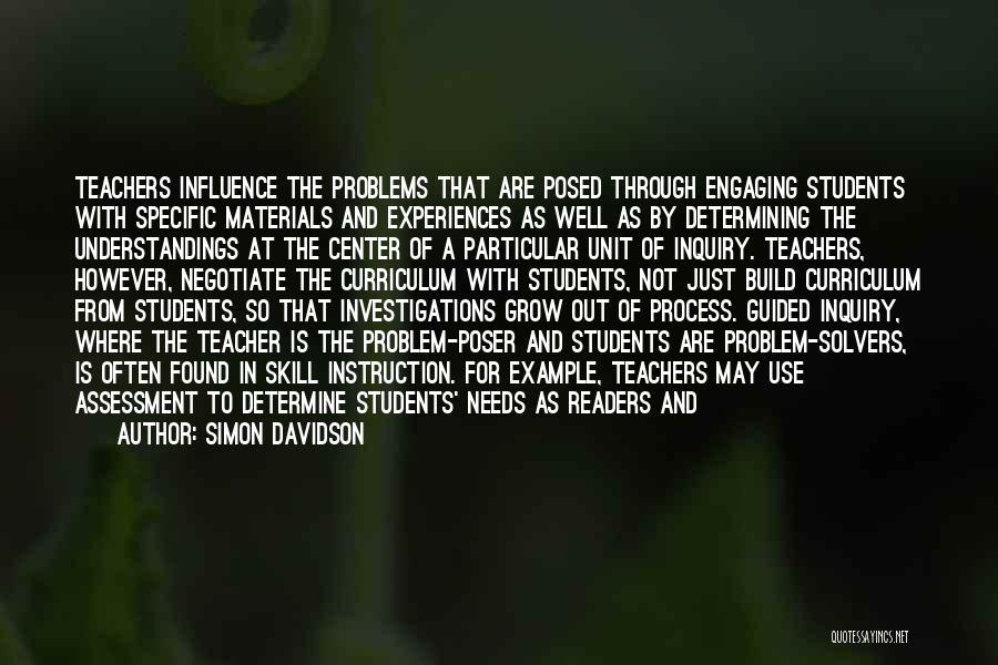 Simon Davidson Quotes: Teachers Influence The Problems That Are Posed Through Engaging Students With Specific Materials And Experiences As Well As By Determining