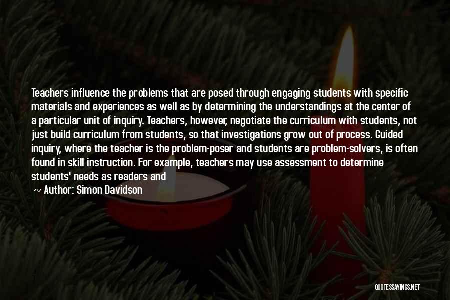 Simon Davidson Quotes: Teachers Influence The Problems That Are Posed Through Engaging Students With Specific Materials And Experiences As Well As By Determining