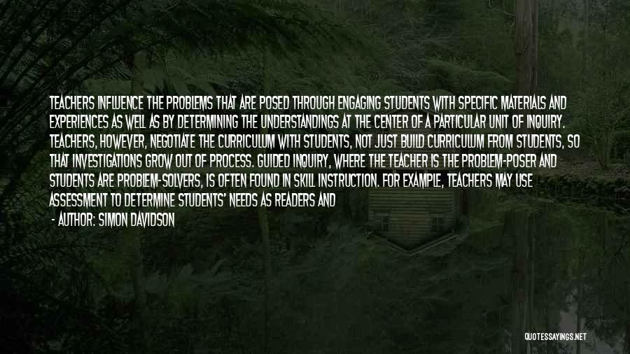 Simon Davidson Quotes: Teachers Influence The Problems That Are Posed Through Engaging Students With Specific Materials And Experiences As Well As By Determining